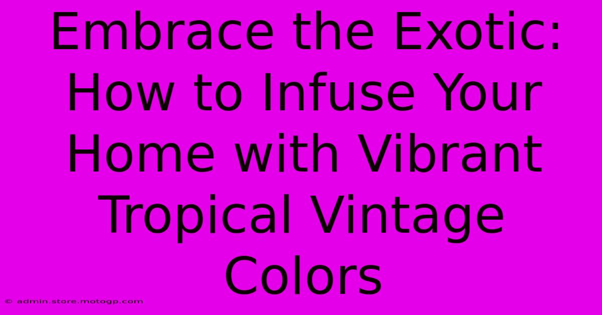 Embrace The Exotic: How To Infuse Your Home With Vibrant Tropical Vintage Colors