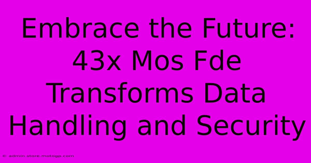 Embrace The Future: 43x Mos Fde Transforms Data Handling And Security