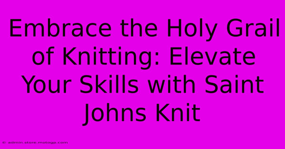 Embrace The Holy Grail Of Knitting: Elevate Your Skills With Saint Johns Knit