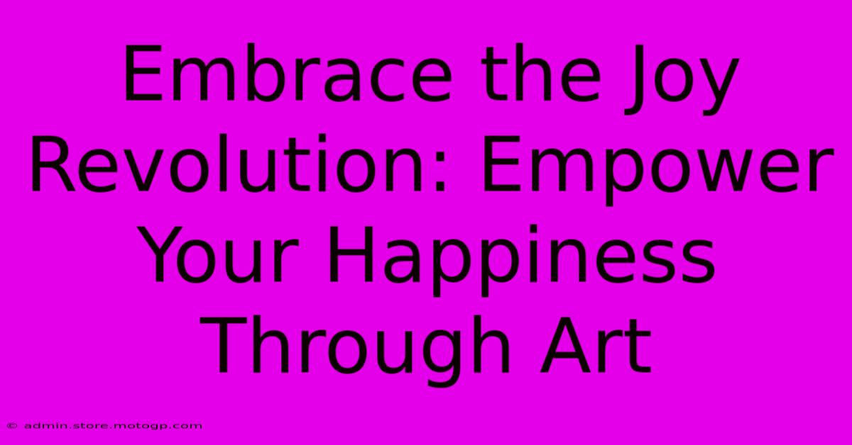 Embrace The Joy Revolution: Empower Your Happiness Through Art