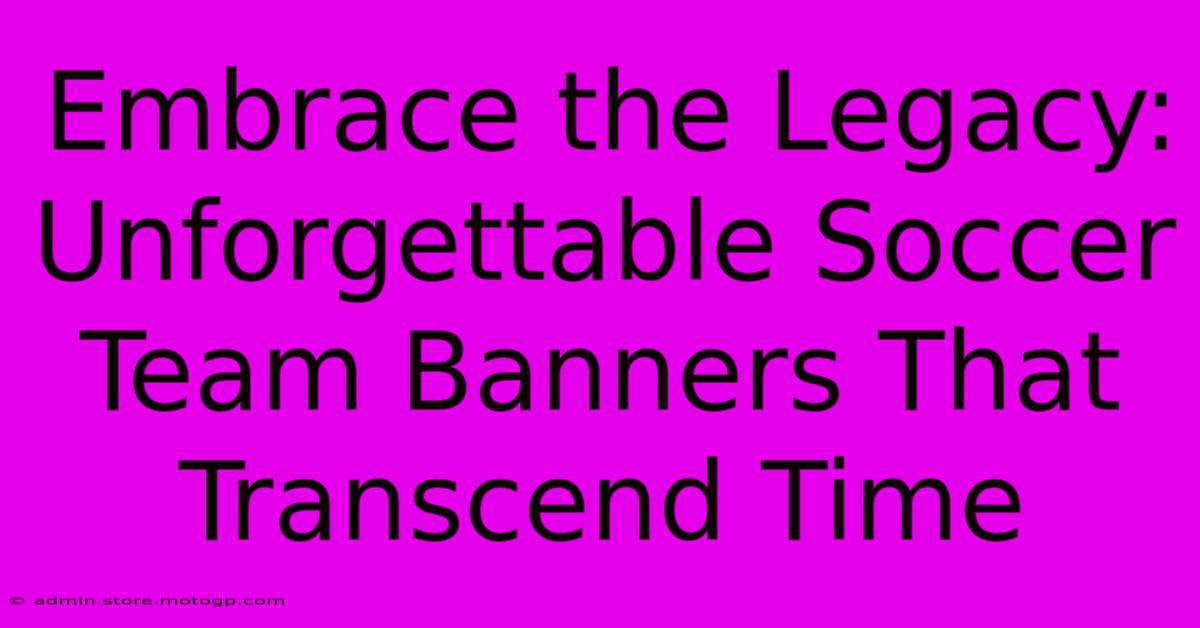 Embrace The Legacy: Unforgettable Soccer Team Banners That Transcend Time