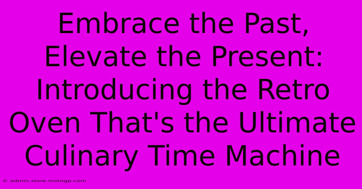 Embrace The Past, Elevate The Present: Introducing The Retro Oven That's The Ultimate Culinary Time Machine