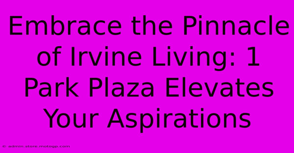 Embrace The Pinnacle Of Irvine Living: 1 Park Plaza Elevates Your Aspirations