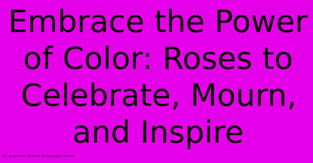 Embrace The Power Of Color: Roses To Celebrate, Mourn, And Inspire