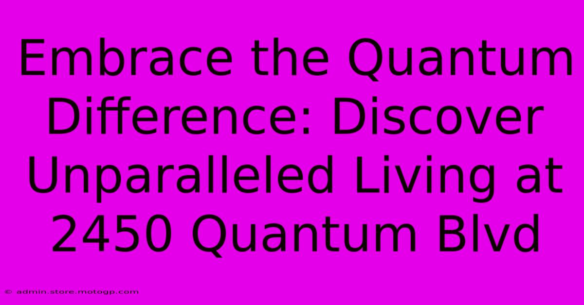 Embrace The Quantum Difference: Discover Unparalleled Living At 2450 Quantum Blvd