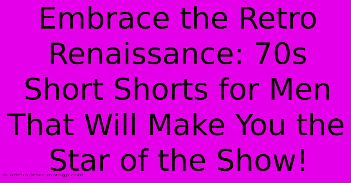 Embrace The Retro Renaissance: 70s Short Shorts For Men That Will Make You The Star Of The Show!