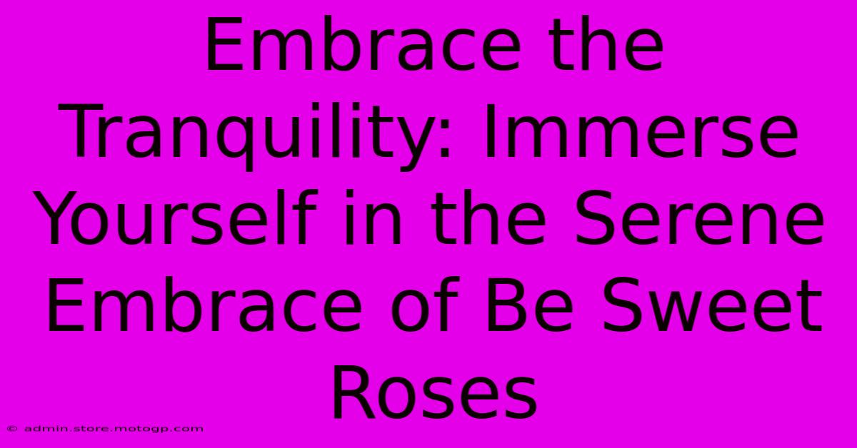 Embrace The Tranquility: Immerse Yourself In The Serene Embrace Of Be Sweet Roses