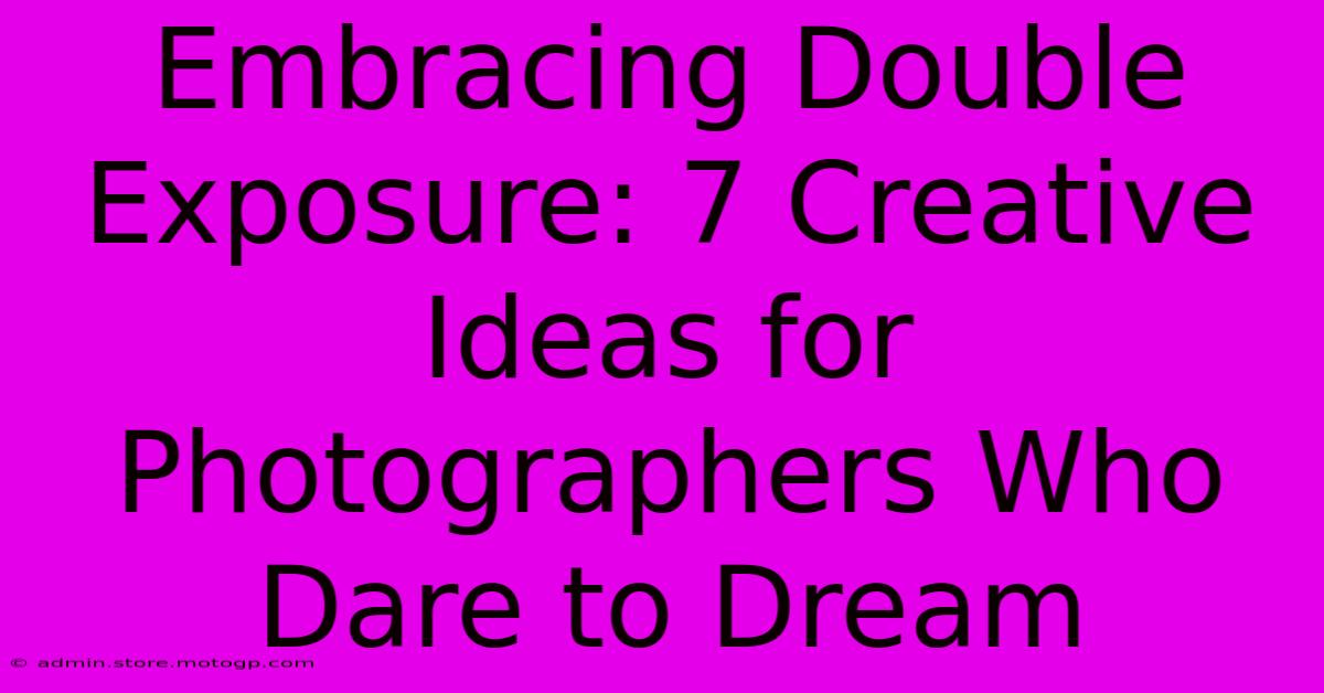 Embracing Double Exposure: 7 Creative Ideas For Photographers Who Dare To Dream