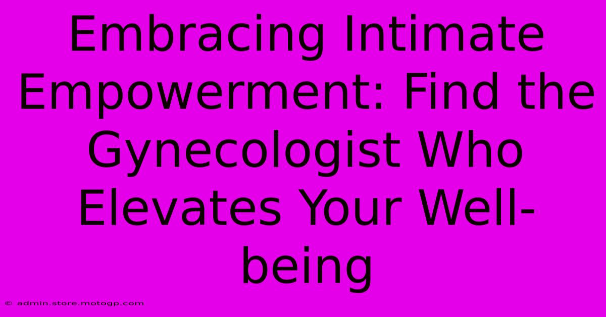 Embracing Intimate Empowerment: Find The Gynecologist Who Elevates Your Well-being