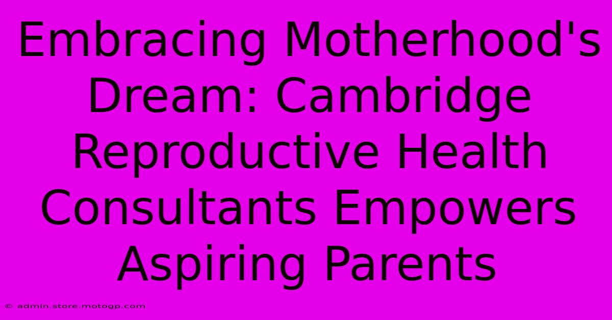 Embracing Motherhood's Dream: Cambridge Reproductive Health Consultants Empowers Aspiring Parents