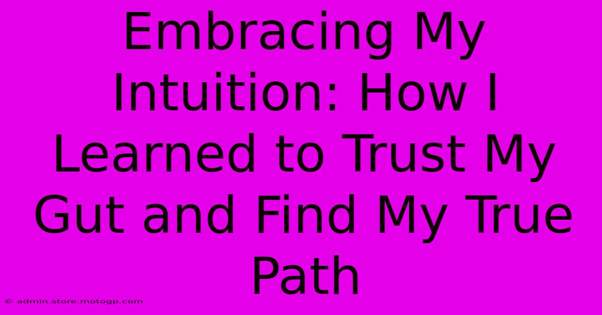 Embracing My Intuition: How I Learned To Trust My Gut And Find My True Path