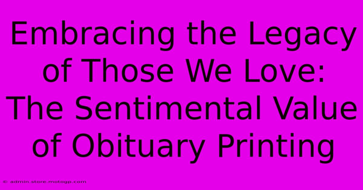 Embracing The Legacy Of Those We Love: The Sentimental Value Of Obituary Printing