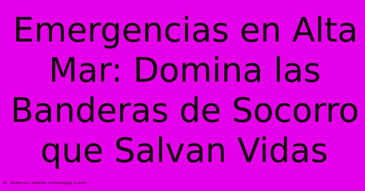 Emergencias En Alta Mar: Domina Las Banderas De Socorro Que Salvan Vidas