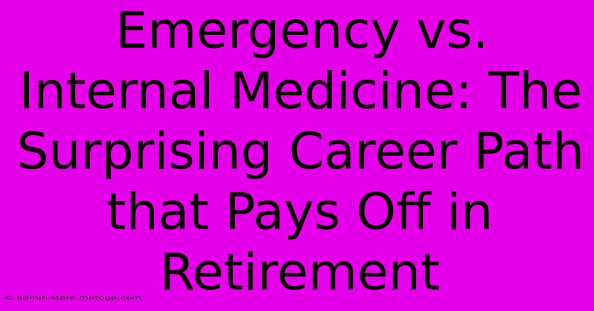 Emergency Vs. Internal Medicine: The Surprising Career Path That Pays Off In Retirement