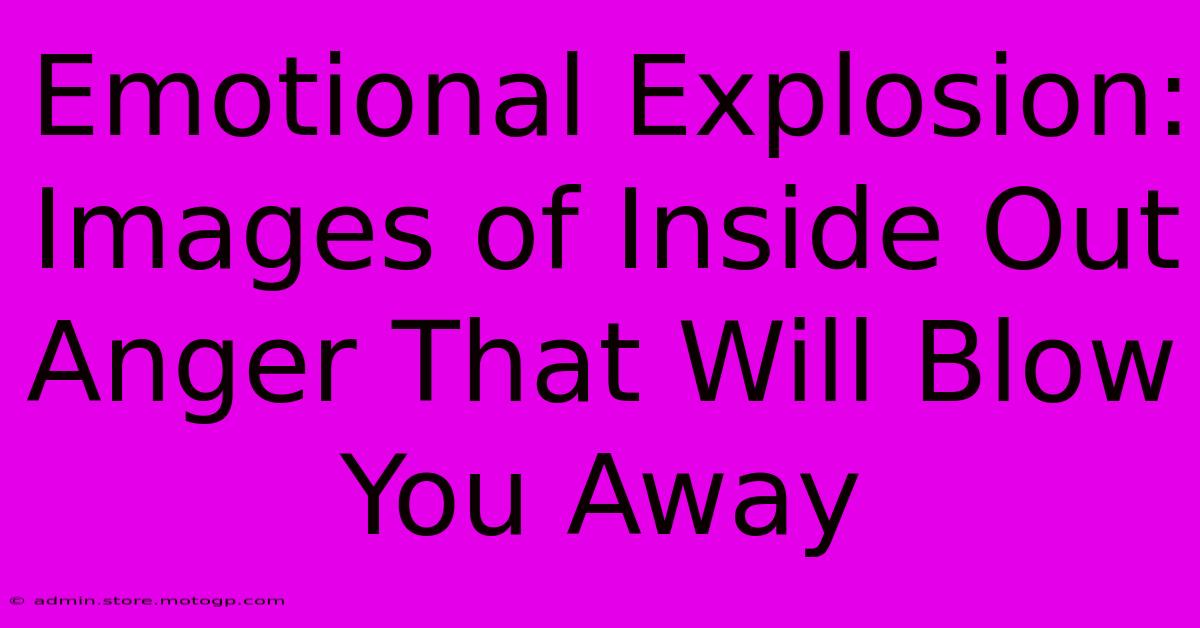 Emotional Explosion: Images Of Inside Out Anger That Will Blow You Away