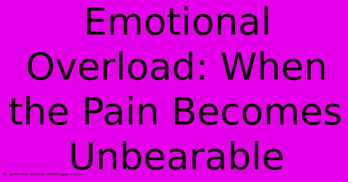 Emotional Overload: When The Pain Becomes Unbearable