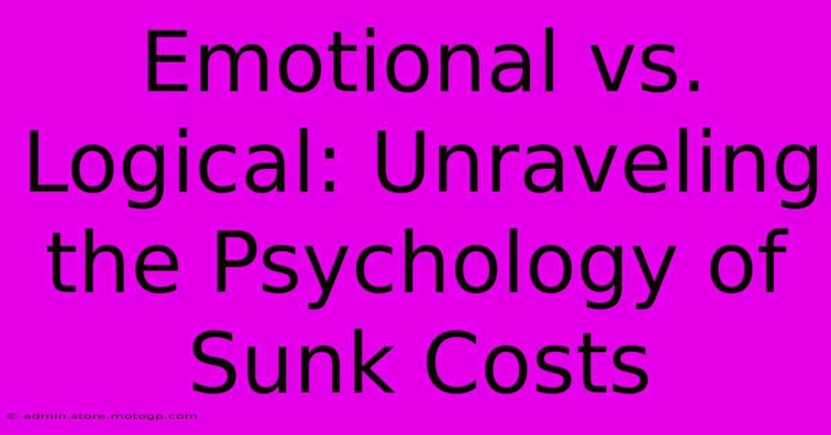 Emotional Vs. Logical: Unraveling The Psychology Of Sunk Costs