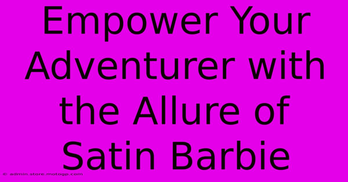 Empower Your Adventurer With The Allure Of Satin Barbie