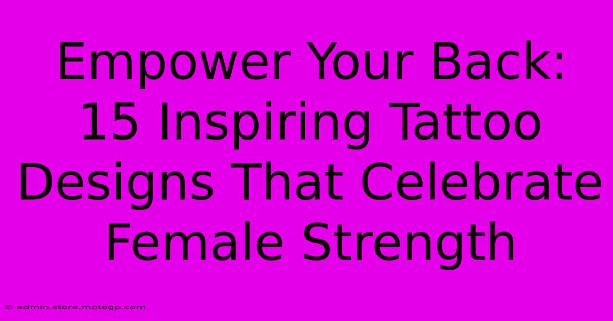 Empower Your Back: 15 Inspiring Tattoo Designs That Celebrate Female Strength