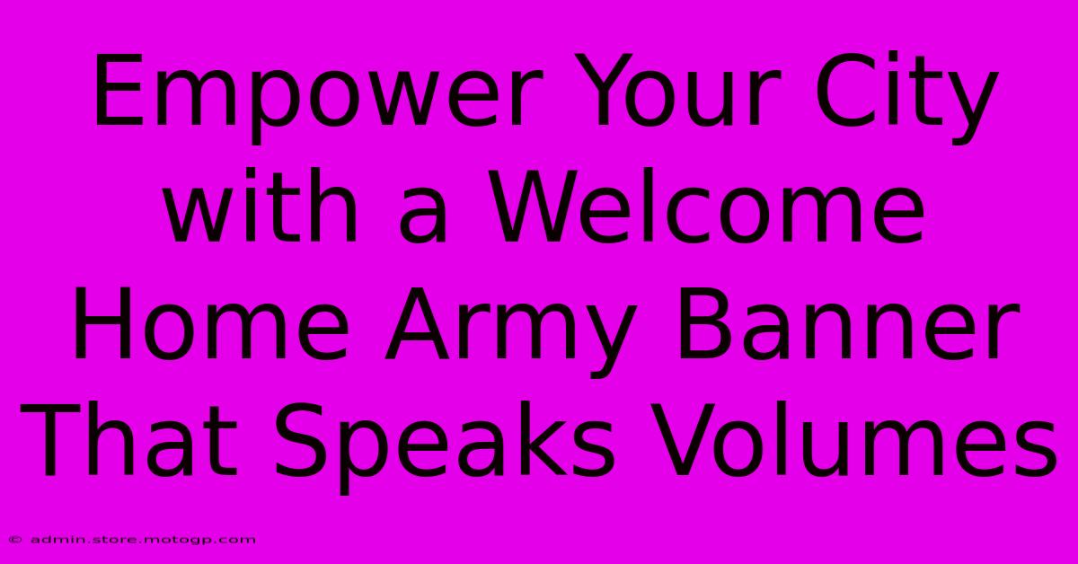 Empower Your City With A Welcome Home Army Banner That Speaks Volumes