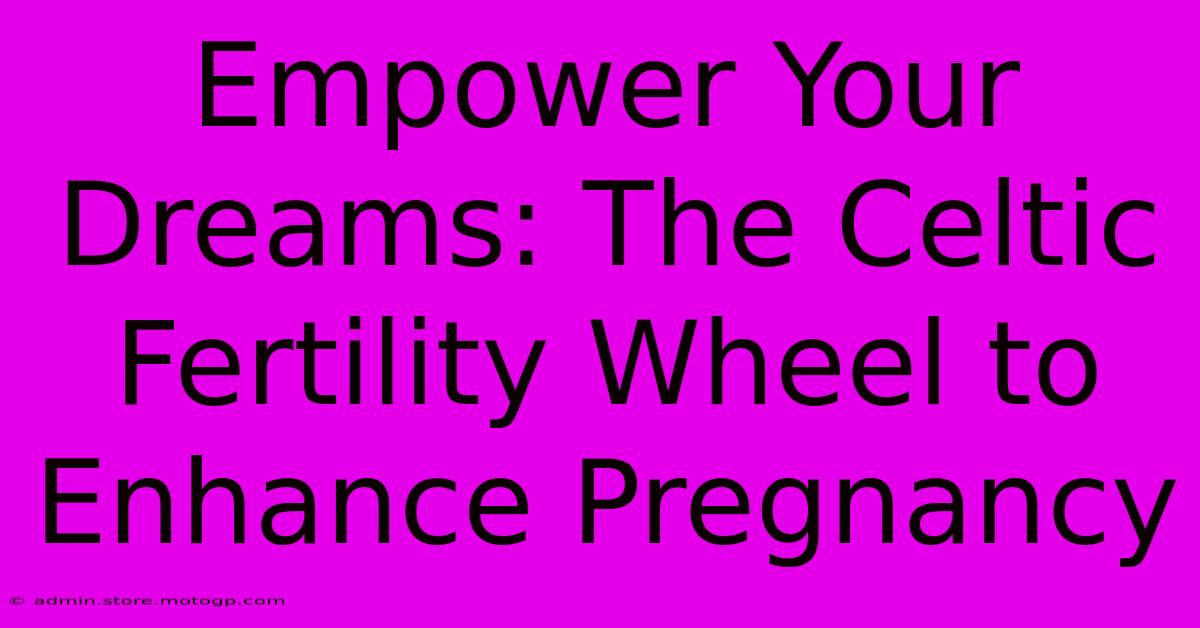 Empower Your Dreams: The Celtic Fertility Wheel To Enhance Pregnancy