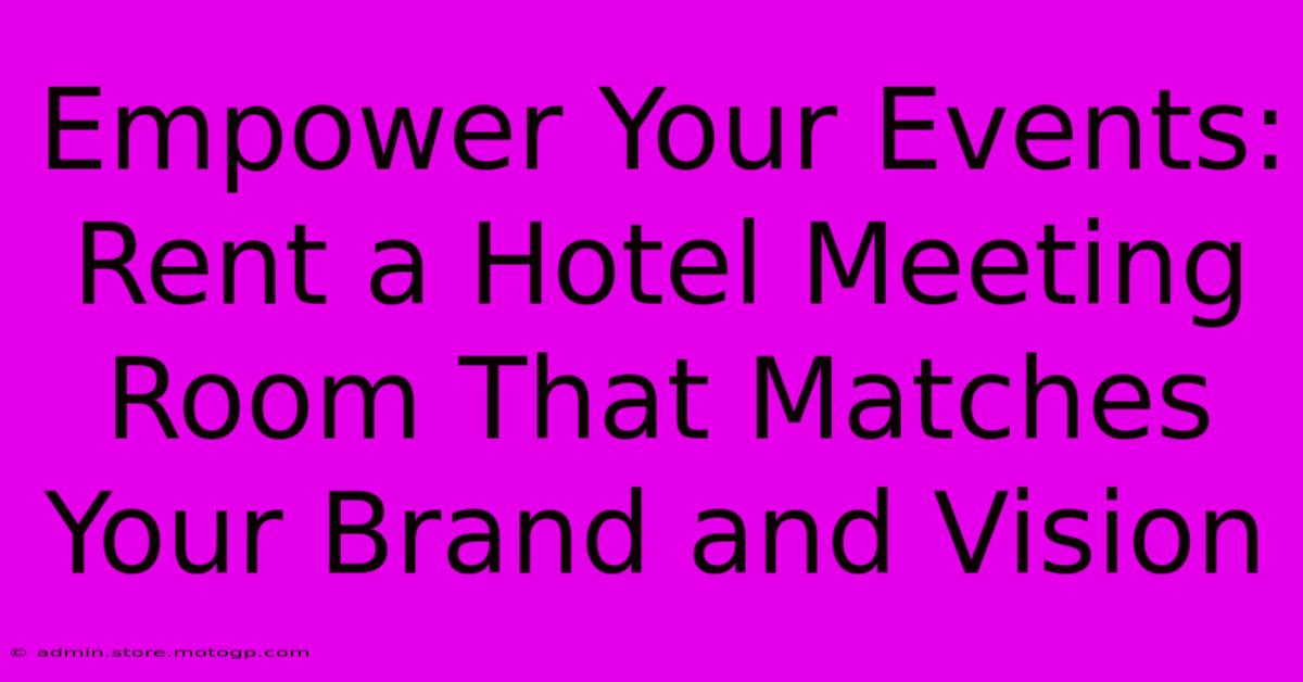 Empower Your Events: Rent A Hotel Meeting Room That Matches Your Brand And Vision