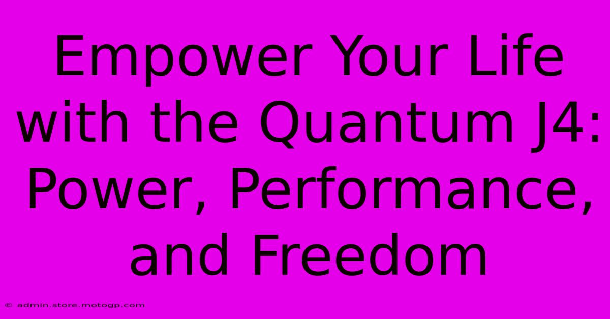 Empower Your Life With The Quantum J4: Power, Performance, And Freedom