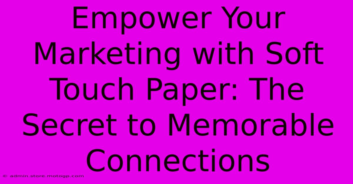 Empower Your Marketing With Soft Touch Paper: The Secret To Memorable Connections