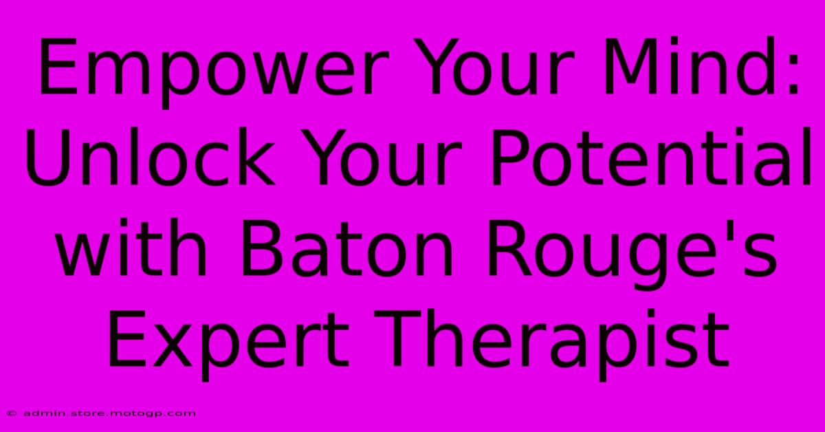 Empower Your Mind: Unlock Your Potential With Baton Rouge's Expert Therapist