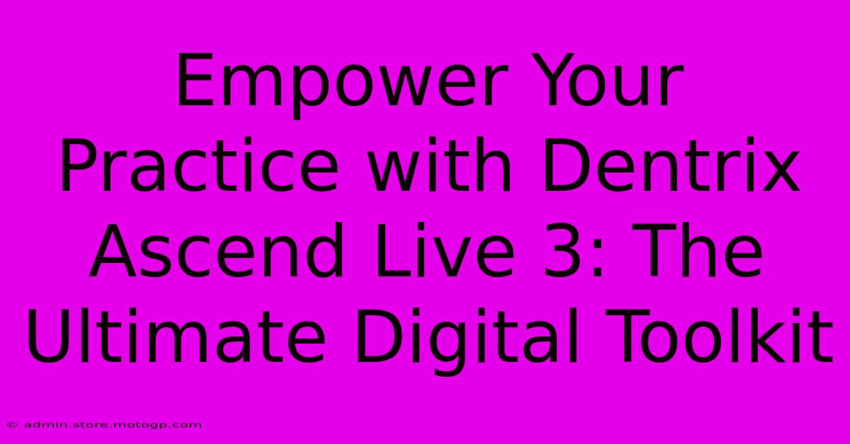 Empower Your Practice With Dentrix Ascend Live 3: The Ultimate Digital Toolkit