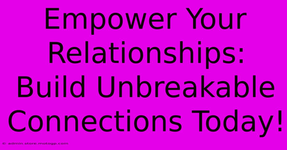 Empower Your Relationships: Build Unbreakable Connections Today!