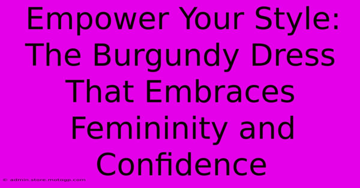 Empower Your Style: The Burgundy Dress That Embraces Femininity And Confidence