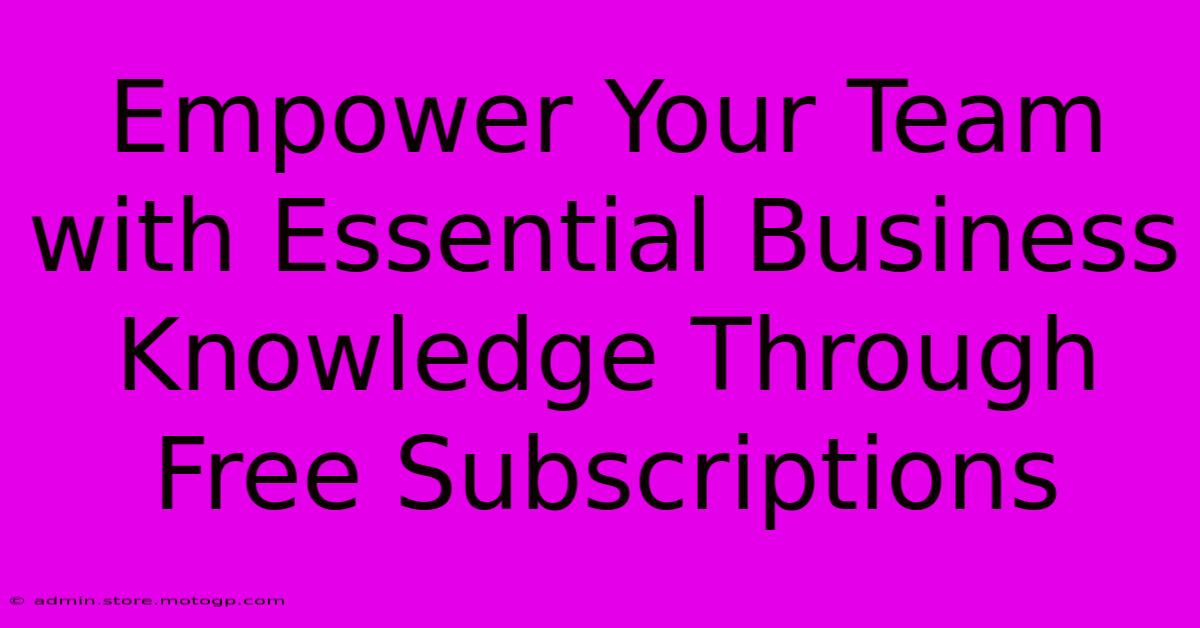 Empower Your Team With Essential Business Knowledge Through Free Subscriptions