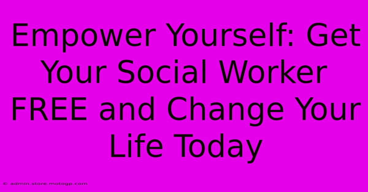 Empower Yourself: Get Your Social Worker FREE And Change Your Life Today