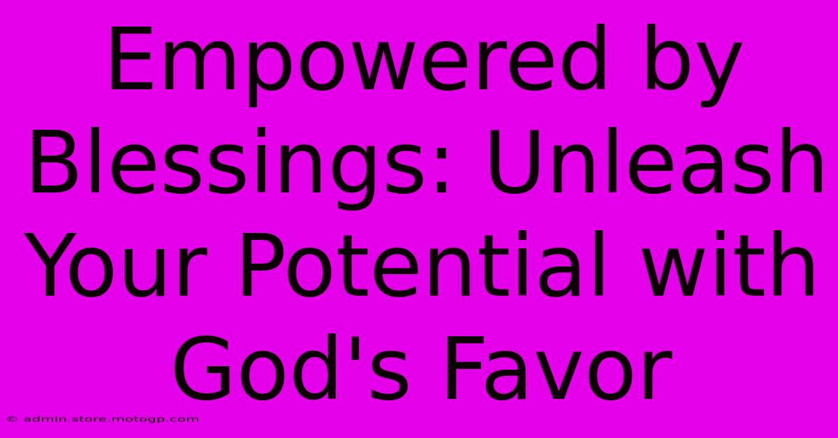 Empowered By Blessings: Unleash Your Potential With God's Favor