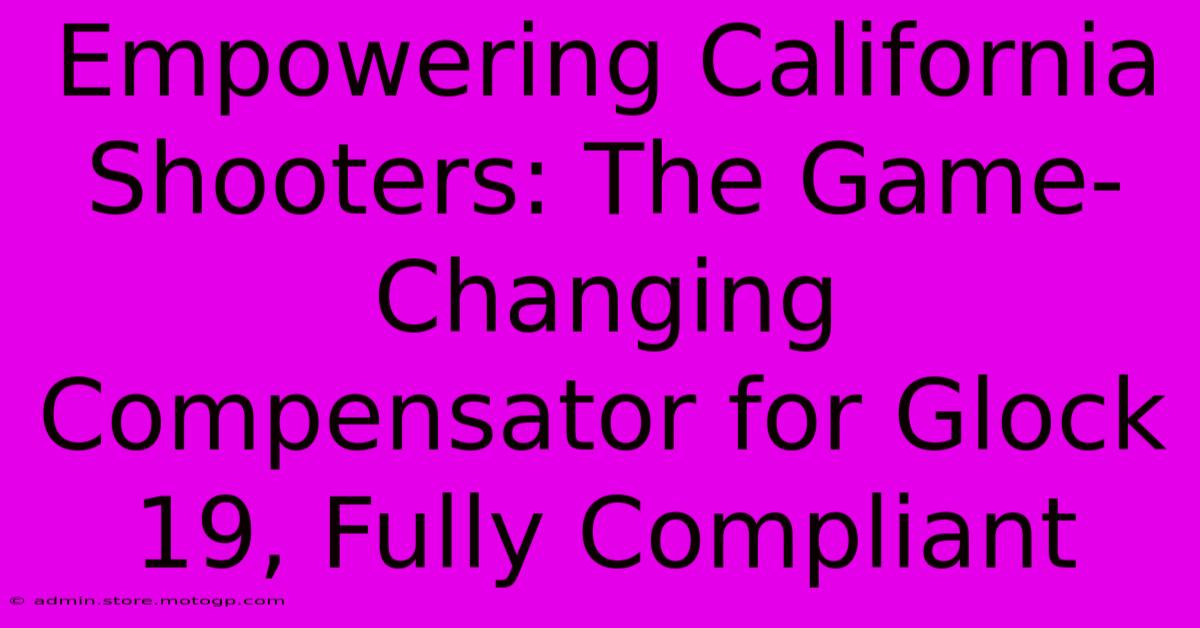 Empowering California Shooters: The Game-Changing Compensator For Glock 19, Fully Compliant