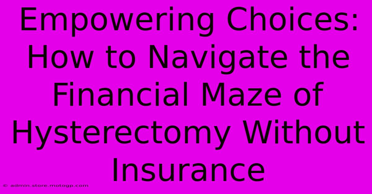 Empowering Choices: How To Navigate The Financial Maze Of Hysterectomy Without Insurance