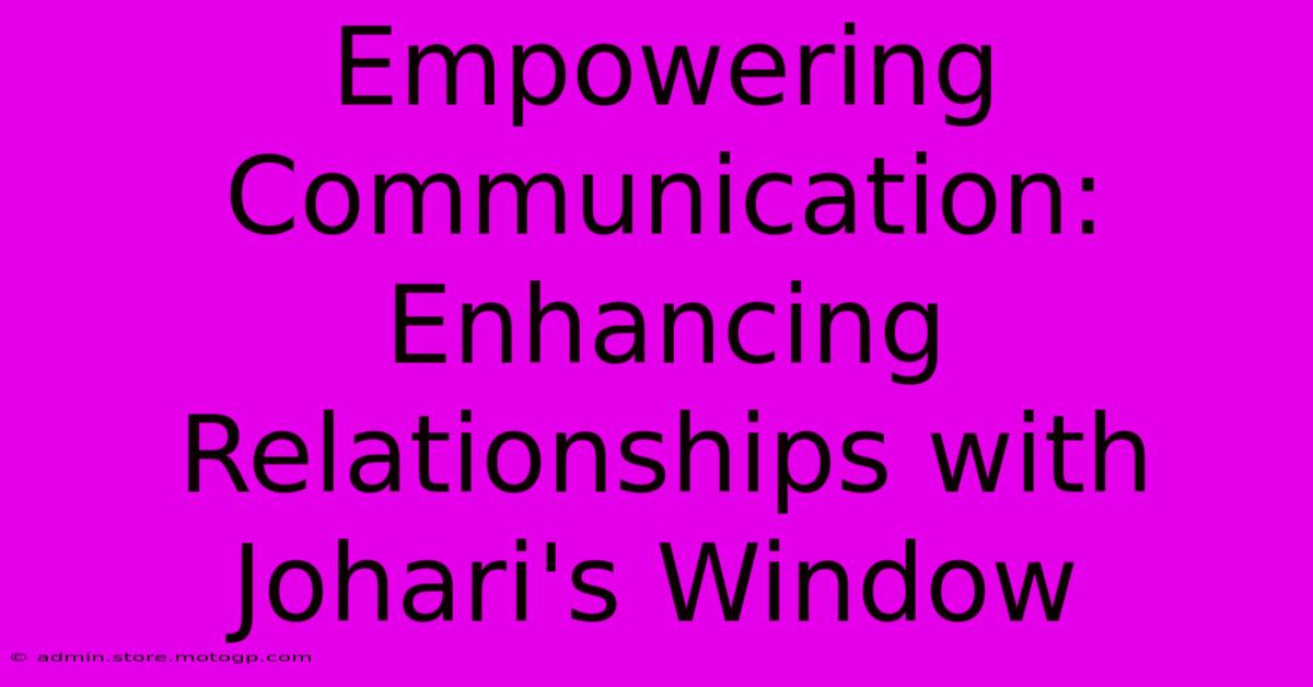 Empowering Communication: Enhancing Relationships With Johari's Window