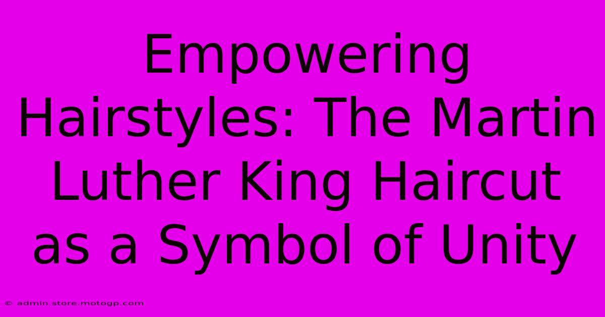 Empowering Hairstyles: The Martin Luther King Haircut As A Symbol Of Unity