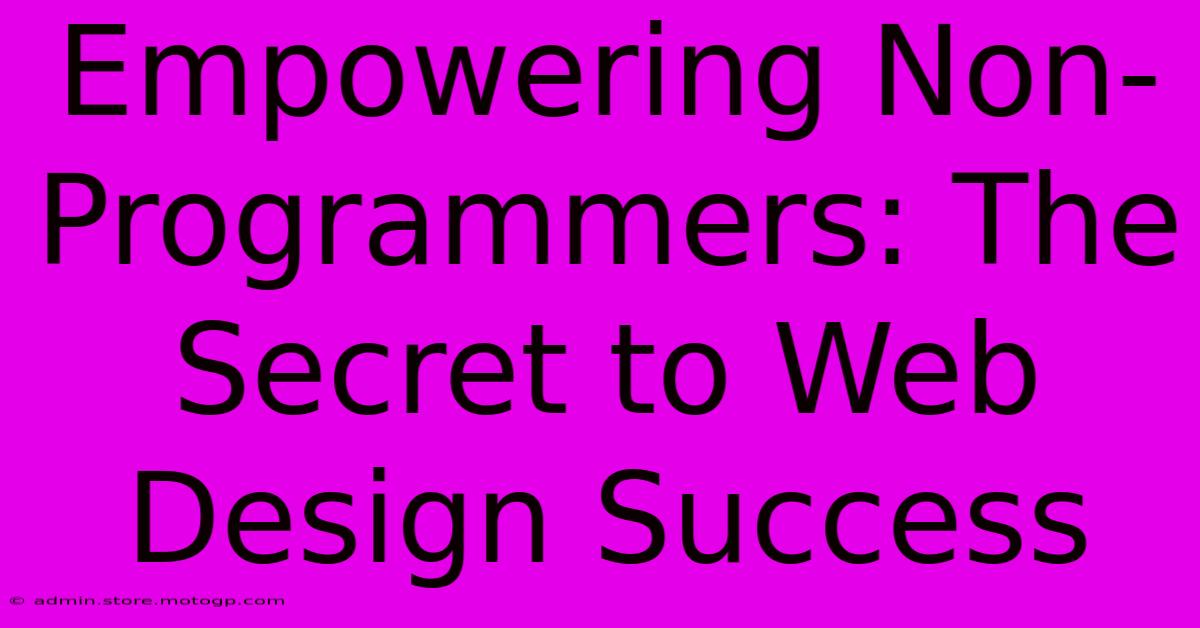 Empowering Non-Programmers: The Secret To Web Design Success