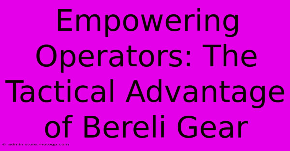 Empowering Operators: The Tactical Advantage Of Bereli Gear