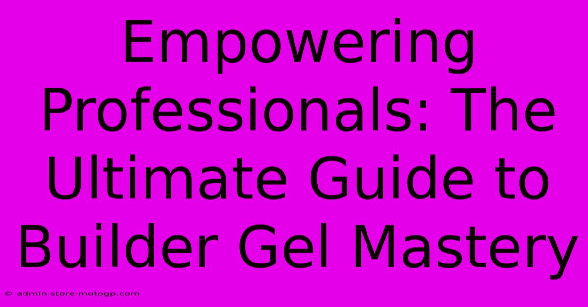 Empowering Professionals: The Ultimate Guide To Builder Gel Mastery