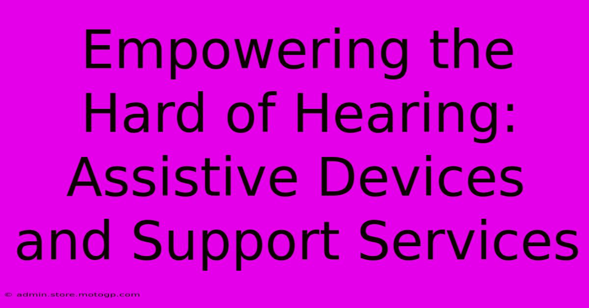 Empowering The Hard Of Hearing: Assistive Devices And Support Services