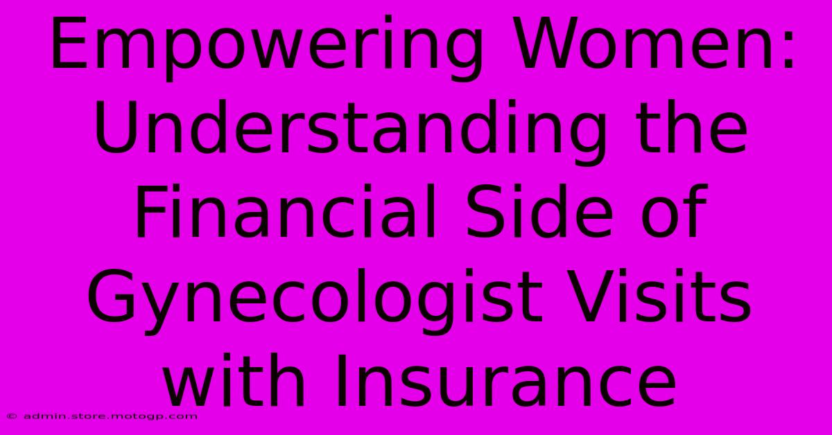 Empowering Women: Understanding The Financial Side Of Gynecologist Visits With Insurance