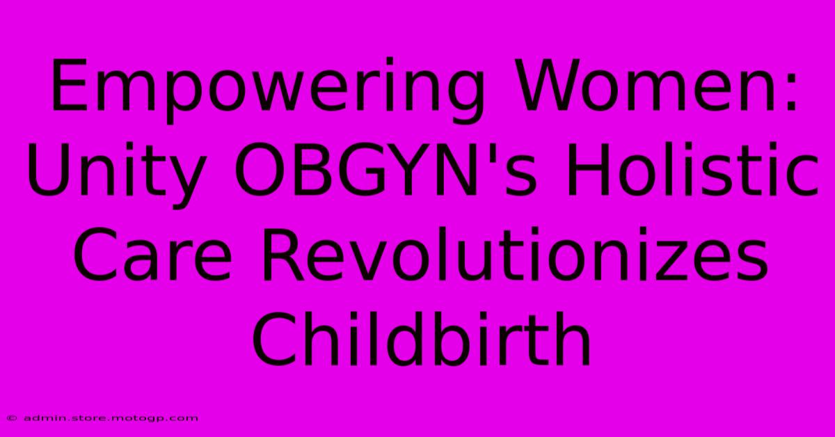 Empowering Women: Unity OBGYN's Holistic Care Revolutionizes Childbirth