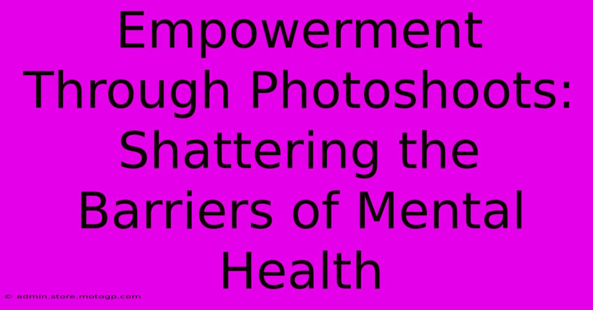 Empowerment Through Photoshoots: Shattering The Barriers Of Mental Health