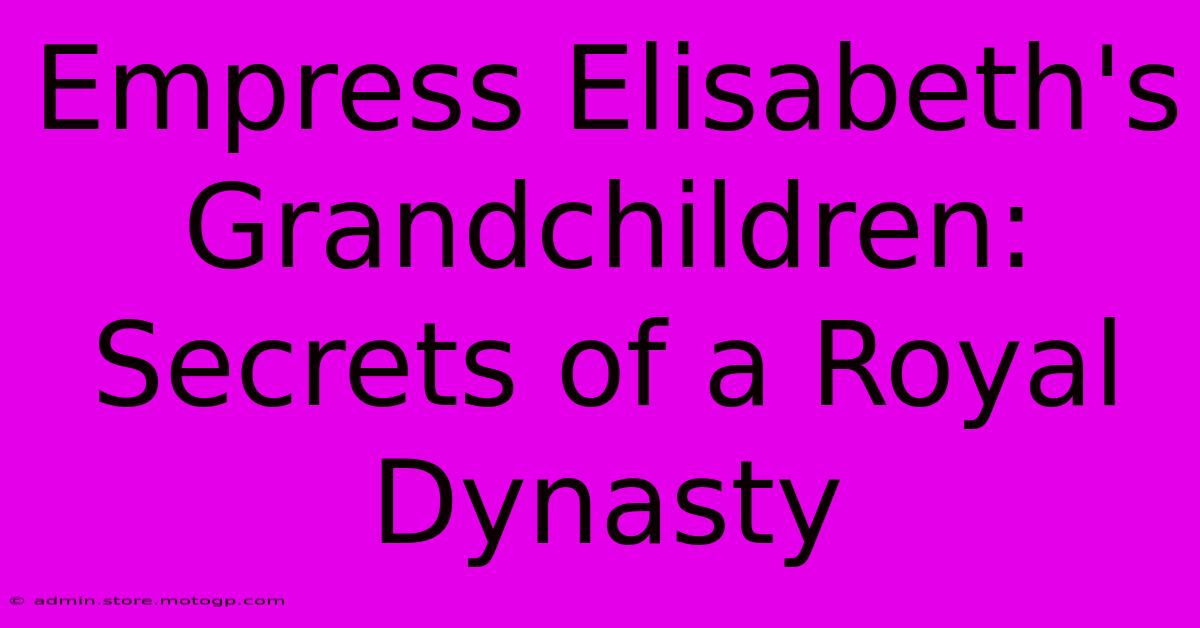 Empress Elisabeth's Grandchildren: Secrets Of A Royal Dynasty