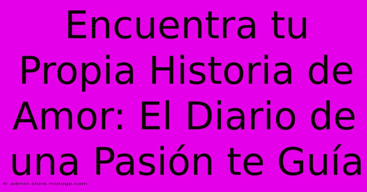 Encuentra Tu Propia Historia De Amor: El Diario De Una Pasión Te Guía