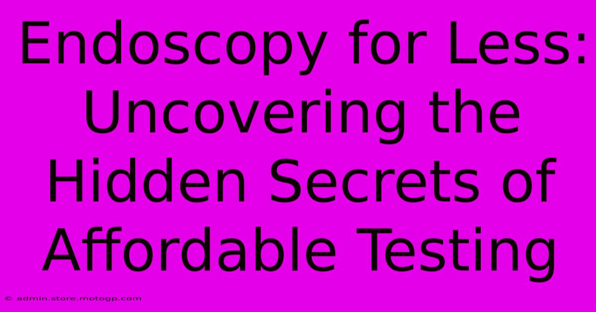 Endoscopy For Less: Uncovering The Hidden Secrets Of Affordable Testing