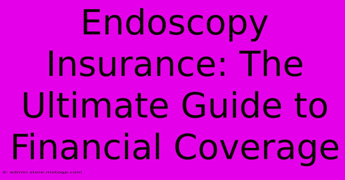 Endoscopy Insurance: The Ultimate Guide To Financial Coverage